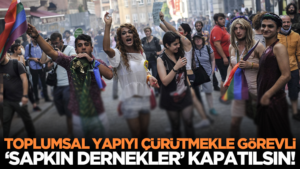 Toplumsal Yapıyı Çürütmekle görevli ‘Sapkın Dernekler’ Kapatılsın!