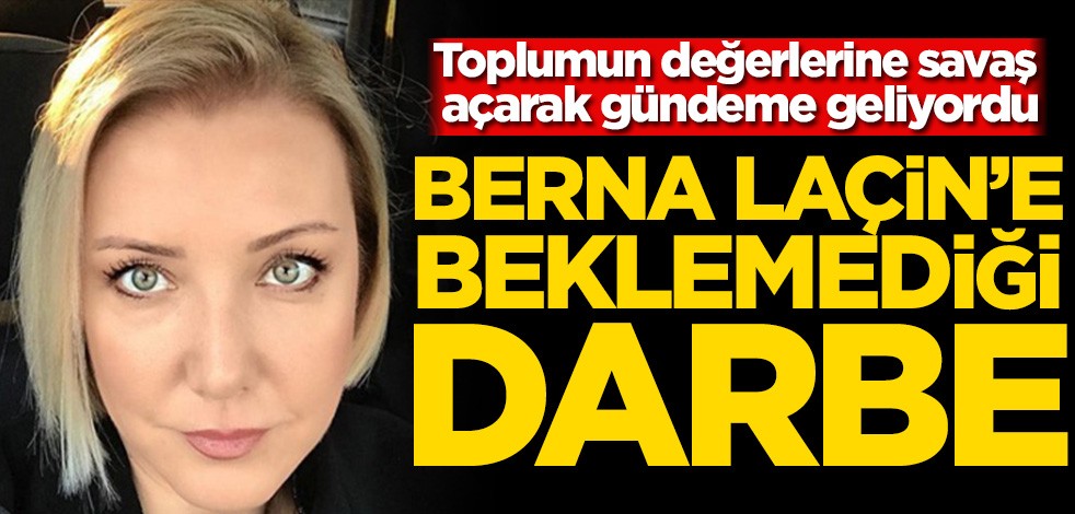 Toplumun değerlerine savaş açarak gündeme geliyordu! Berna Laçin’e beklemediği darbe