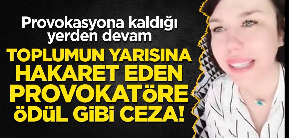 Toplumun yarısına hakaret eden provokatöre ödül gibi ceza! Provokasyona kaldığı yerden devam