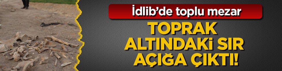 Toprak altındaki sır açığa çıktı! İdlib’de toplu mezar