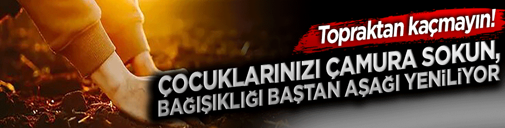 Topraktan kaçmayın! Çocuklarınızı çamura sokun, bağışıklığı baştan aşağı yeniliyor!