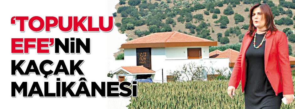 ‘Topuklu Efe’nin kaçak malikânesi