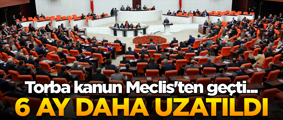 Torba kanun Meclis'ten geçti... 6 ay daha uzatıldı