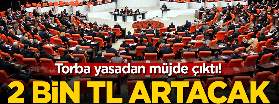 Torba yasadan müjde çıktı! 2 bin lira artacak