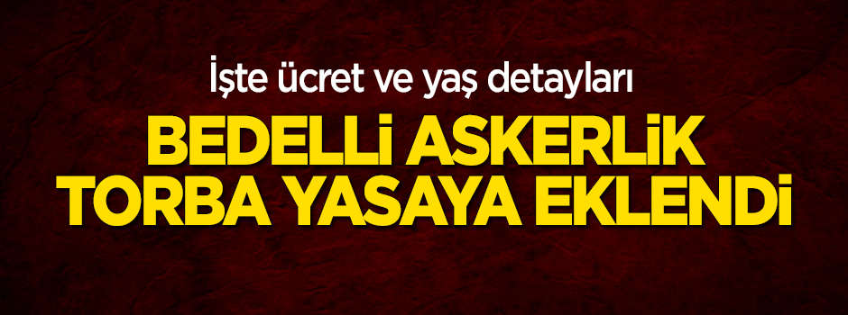 Torba yasaya eklendi! İşte bedelli askerlik ayrıntıları
