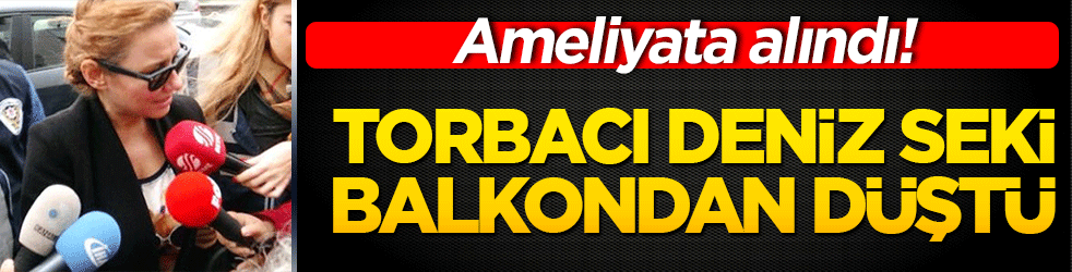 Torbacı Deniz Seki ameliyata alındı!