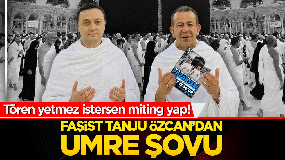 Tören yetmez istersen miting yap! Faşist Tanju Özcan’dan Umre şovu