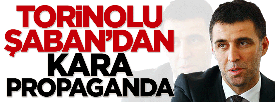Torinolu Şaban'dan kara propaganda