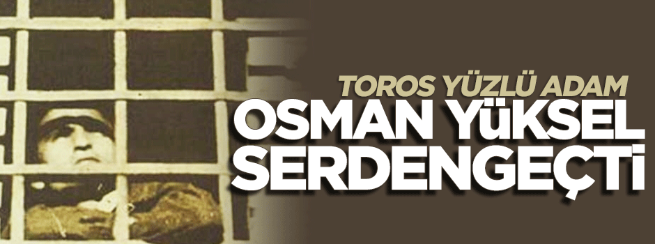 Toros yüzlü adam: Osman Yüksel Serdengeçti