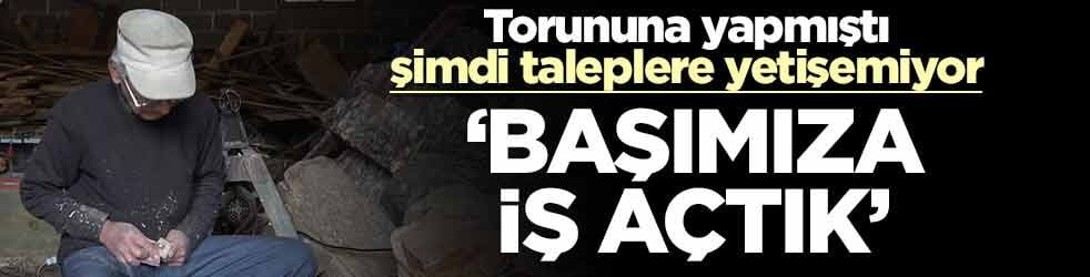 Torunu için yapmıştı, şimdi taleplere yetişemiyor! ‘Başımıza iş açtık’