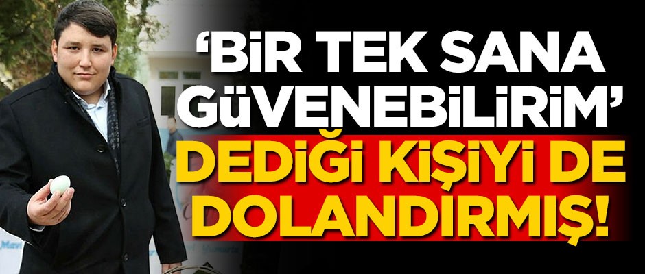 Tosun, "Bir tek sana güvenebilirim" dediği kişiyi de dolandırmış!