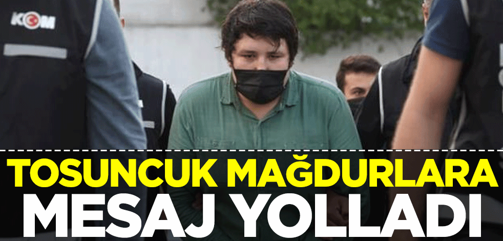 Tosuncuk, mağdurlara mesaj yolladı