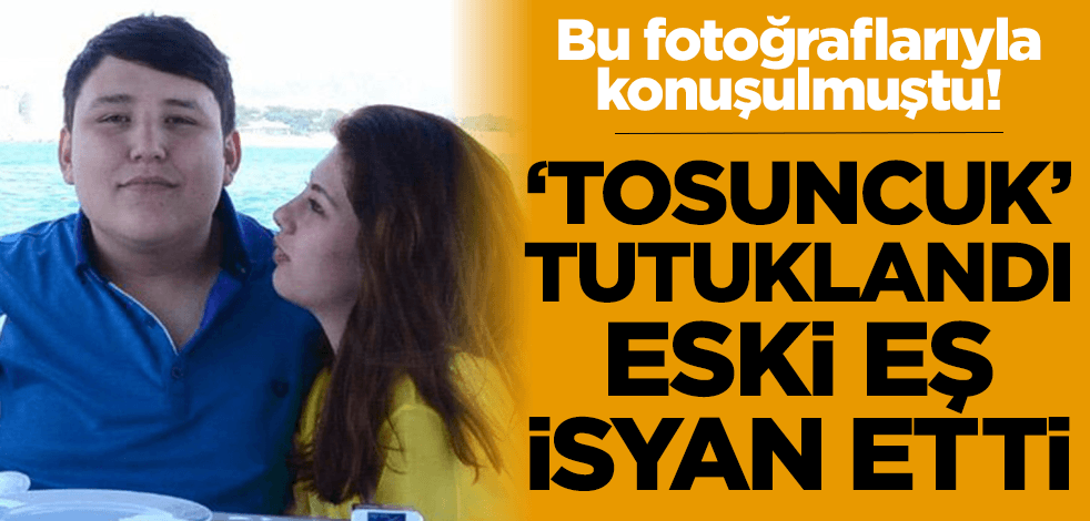 'Tosuncuk' tutuklandı eski eşi Sıla Soysal isyan etti!