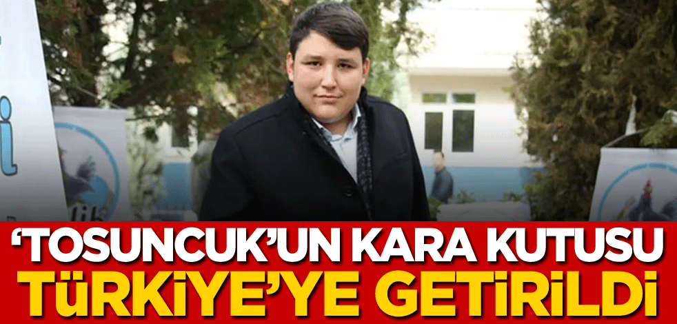 'Tosuncuk'un kara kutusu Türkiye'ye getirildi