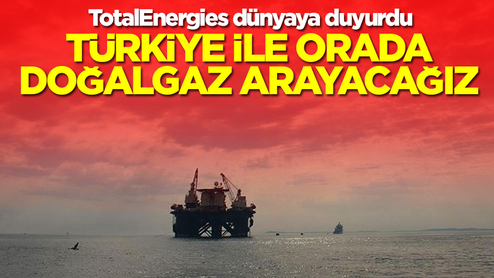 TotalEnergies dünyaya duyurdu: Türkiye ile orada doğalgaz arayacağız
