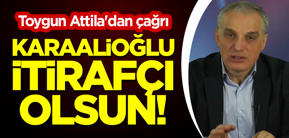 Toygun Attila'dan çağrı: Mustafa Karaalioğlu itirafçı olsun!