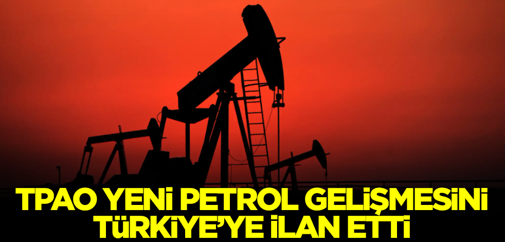 TPAO yeni petrol gelişmesini Türkiye'ye ilan etti! Tamı tamına dört ilimizde....