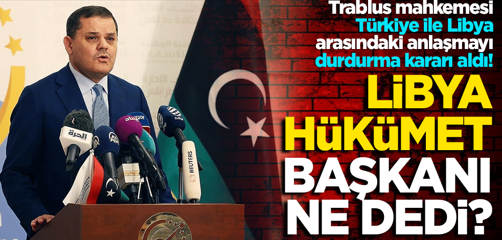 Trablus mahkemesi Türkiye ile Libya arasındaki anlaşmayı durdurma kararı aldı! Libya hükümeti başkanı ne dedi?
