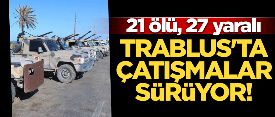 Trablus'ta çatışmalar sürüyor! 21 ölü, 27 yaralı