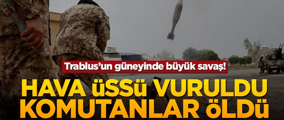 Trablus’un güneyinde büyük savaş! Hava Üssü vuruldu, komutanlar öldü