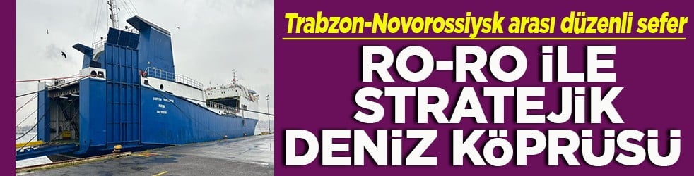 Trabzon-Novorossiysk arasında düzenli sefer Ro-Ro ile stratejik deniz köprüsü