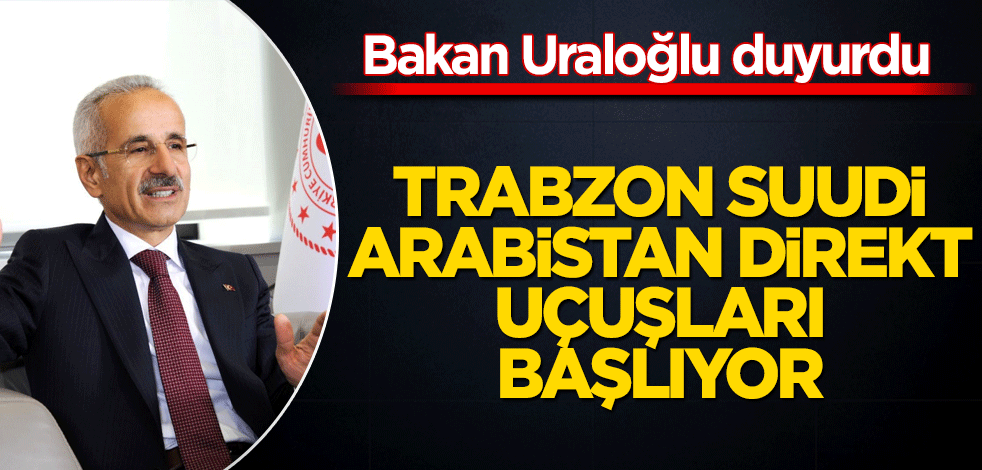 Trabzon-Suudi Arabistan direkt uçuşları başlıyor! Bakan Uraloğlu duyurdu