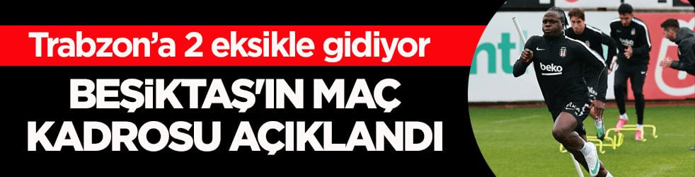 Trabzon’a 2 eksikle gidiyor! Beşiktaş'ın maç kadrosu açıklandı