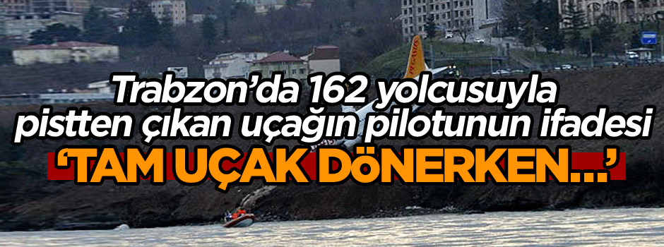 Trabzon’da 162 yolcusuyla pistten çıkan uçağın pilotunun ifadesi: Tam uçak dönerken…