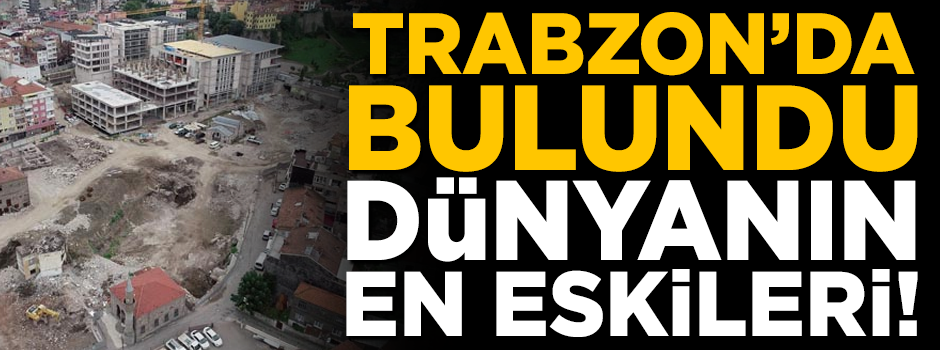 Trabzon'da bulundu! Dünyanın en eskisi olabilir