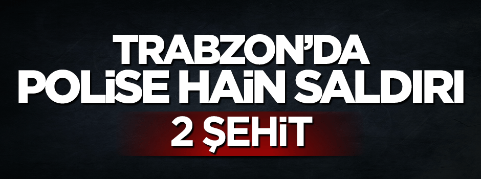 Trabzon'da emniyet müdürlüğüne hain saldırı: 2 polis şehit