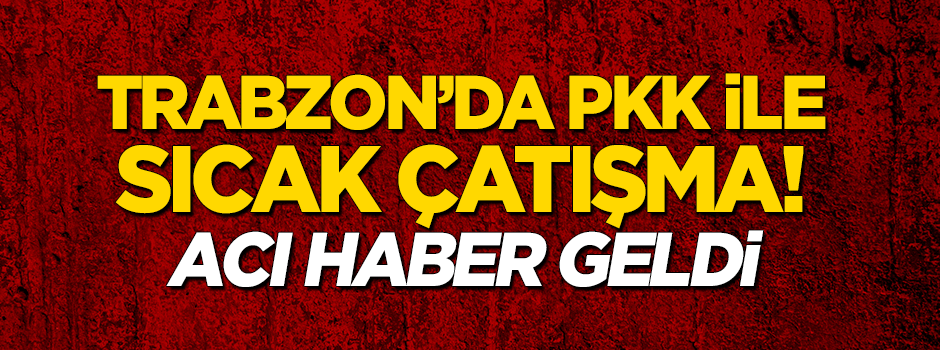 Trabzon'da PKK ile sıcak çatışma! Acı haber geldi