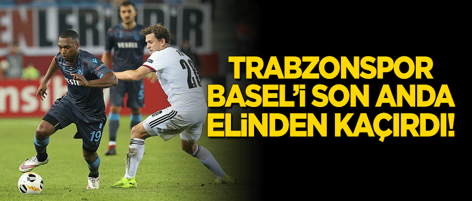 Trabzonspor Basel'i son anda elinden kaçırdı!