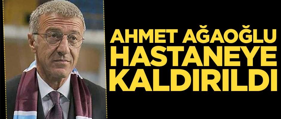 Trabzonspor Başkanı Ahmet Ağaoğlu hastaneye kaldırıldı