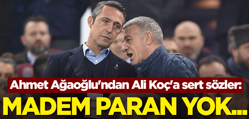 Trabzonspor Başkanı Ahmet Ağaoğlu'ndan Fenerbahçe Başkanı Ali Koç'a sert sözler: Madem paran yok...