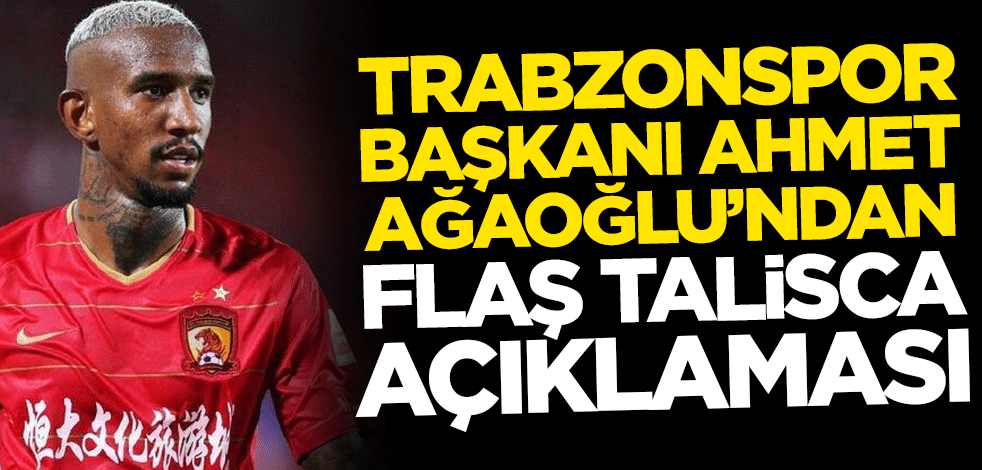 Trabzonspor Başkanı Ahmet Ağaoğlu'ndan flaş Talisca açıklaması
