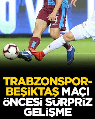Trabzonspor-Beşiktaş maçı öncesi sürpriz gelişme