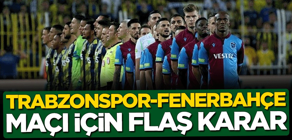 Trabzonspor-Fenerbahçe maçı için flaş karar