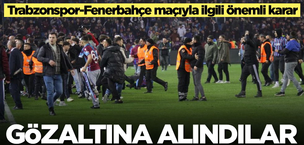 Trabzonspor-Fenerbahçe maçıyla ilgili son dakika kararı! Gözaltına alındılar