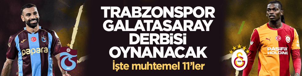 Trabzonspor-Galatasaray derbisi oynanacak! İşte muhtemel 11’ler 