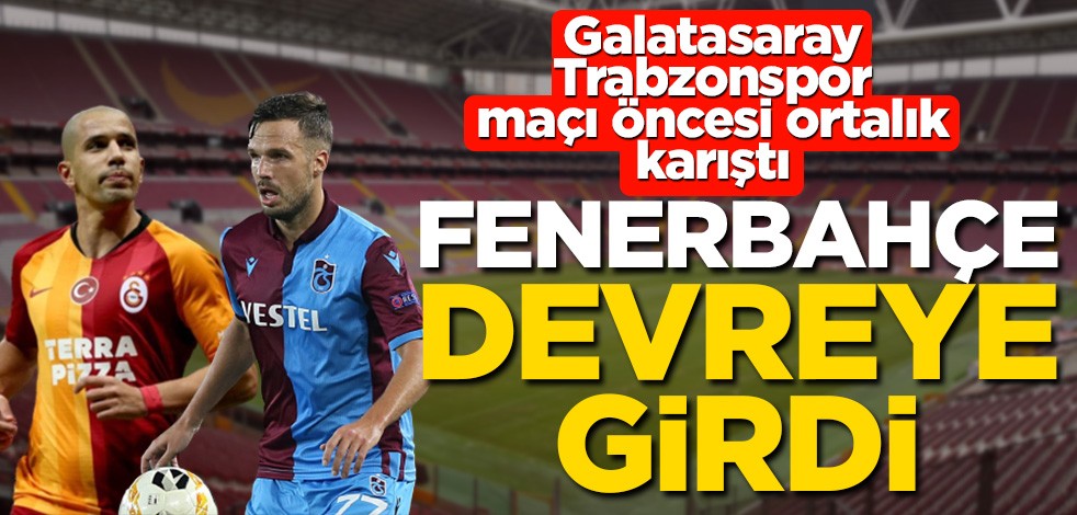 Trabzonspor Galatasaray maçı öncesi ortalık karıştı! Fenerbahçe devreye girdi