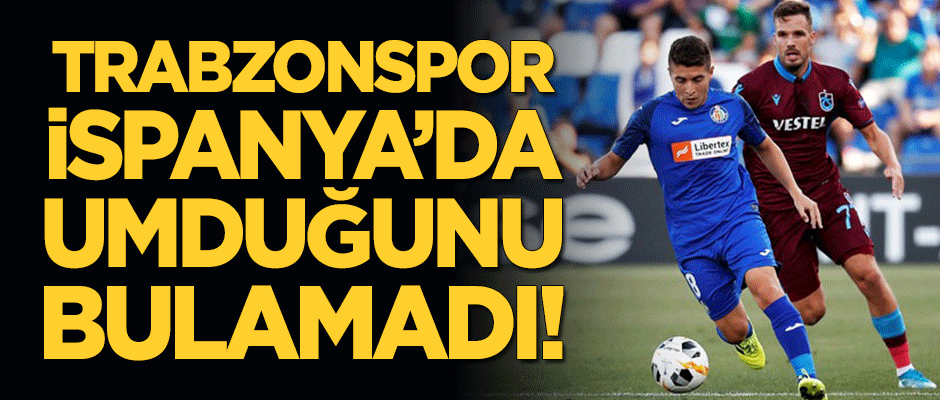Trabzonspor İspanya'da umduğunu bulamadı