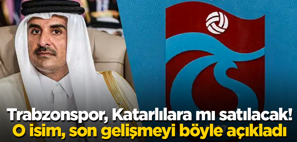 Trabzonspor, Katarlılara mı satılacak! O isim, son gelişmeyi böyle açıkladı