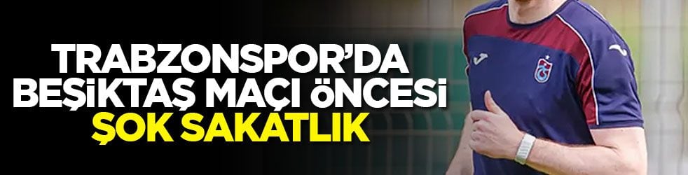 Trabzonspor’da Beşiktaş maçı öncesi şok sakatlık