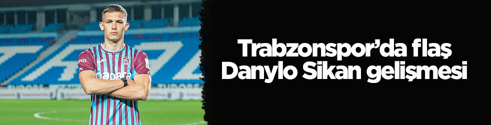 Trabzonspor’da flaş Danylo Sikan gelişmesi