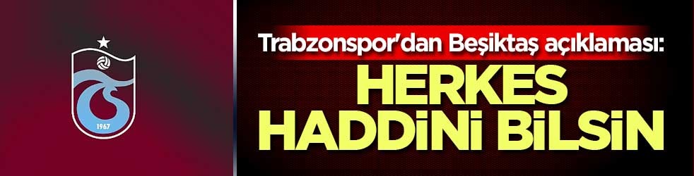 Trabzonspor'dan Beşiktaş açıklaması: Herkes haddini bilsin