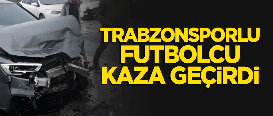 Trabzonsporlu futbolcu kaza yaptı