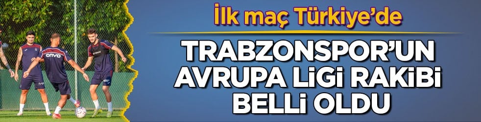 Trabzonspor’un Avrupa Ligi rakibi belli oldu