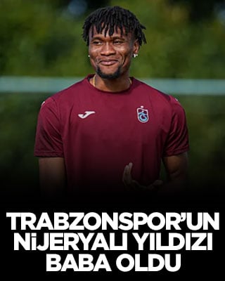 Trabzonspor’un Nijeryalı yıldızı baba oldu
