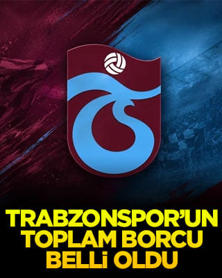 Trabzonspor’un toplam borcu belli oldu