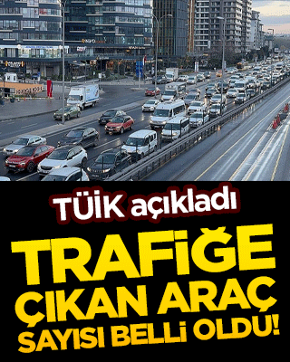 Trafiğe çıkan araç sayısı belli oldu!